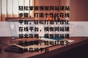 轻松掌握模板网站建站步骤，打造个性化在线平台，轻松打造个性化在线平台，模板网站建站全攻略，模板网站建站全攻略，轻松打造个性化在线平台