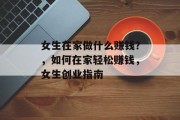 女生在家做什么赚钱？，如何在家轻松赚钱，女生创业指南