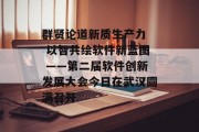 群贤论道新质生产力  以智共绘软件新蓝图 ――第二届软件创新发展大会今日在武汉圆满召开
