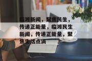 临湘新闻，聚焦民生，传递正能量，临湘民生新闻，传递正能量，聚焦生活点滴