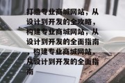 打造专业商城网站，从设计到开发的全攻略，构建专业商城网站，从设计到开发的全面指南，构建专业商城网站，从设计到开发的全面指南