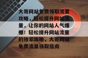 大哥网站免费领取流量攻略，轻松提升网站流量，让你的网站人气爆棚！轻松提升网站流量的独家攻略，大哥网站免费流量领取指南