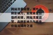网站流量运营，提升品牌影响力，实现商业价值的关键，网站流量运营，品牌影响力与商业价值双提升之道