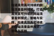 构建高效而可持续的网站流量盈利模式，打造高效且可持续的网站流量盈利模式，策略与实践，构建高效而可持续的网站流量盈利模式，策略与实践