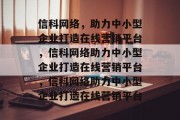 信科网络，助力中小型企业打造在线营销平台，信科网络助力中小型企业打造在线营销平台，信科网络助力中小型企业打造在线营销平台