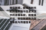 微信新闻，新媒体时代的传播利器与信息洪流中的自我导航，新媒体时代，微信新闻助力信息导航与传播变革