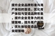 提升企业品牌形象与用户体验的首选，优化用户体验与塑造品牌形象，提升企业竞争力的关键策略，提升用户体验，优化体验塑造品牌，关键策略