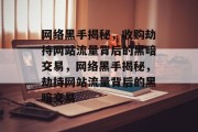 网络黑手揭秘，收购劫持网站流量背后的黑暗交易，网络黑手揭秘，劫持网站流量背后的黑暗交易