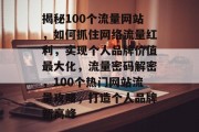揭秘100个流量网站，如何抓住网络流量红利，实现个人品牌价值最大化，流量密码解密，100个热门网站流量攻略，打造个人品牌新高峰