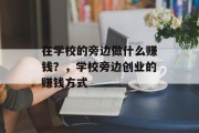 在学校的旁边做什么赚钱?,学校旁边创业的赚钱方式 在学校的旁边做什么赚钱?,学校旁边创业的赚钱方式