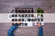 广东赚钱的生意,探寻商机与成功之路,广东商机探寻,赚钱的生意与成功之路 广东赚钱的生意,探寻商机与成功之路,广东商机探寻,赚钱的生意与成功之路
