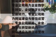 网站建设与微信运营，专业公司助力企业数字化转型，企业数字化转型新动力，专业公司助力网站建设与微信运营，专业公司赋能，企业数字化转型新动力——网站建设与微信运营攻略