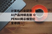 计算机行业研究：国产AI产品持续出新 OPENAI揭示模型幻觉原因