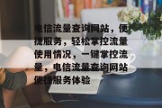 电信流量查询网站，便捷服务，轻松掌控流量使用情况，一键掌控流量，电信流量查询网站便捷服务体验