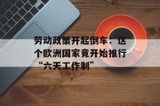 劳动政策开起倒车：这个欧洲国家竟开始推行“六天工作制”
