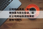 公司网站费用，如何合理预算与优化投资，优化公司网站投资预算的策略与技巧