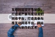 互动网站设计与制作，打造用户参与度极高的网络平台，打造高参与度互动网络平台，网站设计与制作的艺术