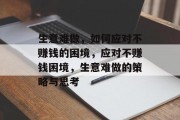 生意难做,如何应对不赚钱的困境,应对不赚钱困境,生意难做的策略与思考 生意难做,如何应对不赚钱的困境,应对不赚钱困境,生意难做的策略与思考