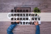遵义商机无限——探索当地赚钱生意的秘诀，遵义商机无限，探索当地赚钱生意的秘诀