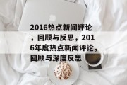 2016热点新闻评论，回顾与反思，2016年度热点新闻评论，回顾与深度反思