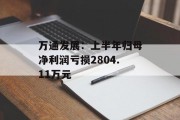 万通发展：上半年归母净利润亏损2804.11万元