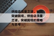 烘焙店流量之谜，如何突破困境，烘焙店流量之谜，突破困境的策略与思考