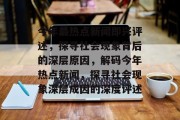 今年最热点新闻即兴评述，探寻社会现象背后的深层原因，解码今年热点新闻，探寻社会现象深层成因的深度评述