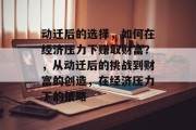 动迁后的选择,如何在经济压力下赚取财富?,从动迁后的挑战到财富的创造,在经济压力下的策略 动迁后的选择,如何在经济压力下赚取财富?,从动迁后的挑战到财富的创造,在经济压力下的策略