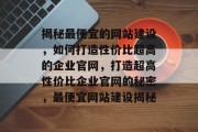 揭秘最便宜的网站建设，如何打造性价比超高的企业官网，打造超高性价比企业官网的秘密，最便宜网站建设揭秘