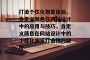 打造个性化视觉体验，自定义颜色在网站设计中的应用与技巧，自定义颜色在网站设计中的个性化视觉打造技巧解析