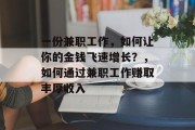 一份兼职工作,如何让你的金钱飞速增长?,如何通过兼职工作赚取丰厚收入 一份兼职工作,如何让你的金钱飞速增长?,如何通过兼职工作赚取丰厚收入