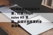 H5响应式网站建设方案，打造 responsive H5 页面，从设计到开发的全案指南