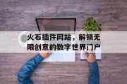 火石插件网站，解锁无限创意的数字世界门户
