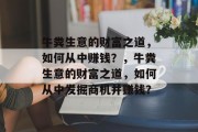 牛粪生意的财富之道,如何从中赚钱?,牛粪生意的财富之道,如何从中发掘商机并赚钱? 牛粪生意的财富之道,如何从中赚钱?,牛粪生意的财富之道,如何从中发掘商机并赚钱?