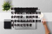 新闻发布，传播真相，引导舆论，构建和谐社会的桥梁，新闻传播，构建和谐社会的重要桥梁与舆论引导者