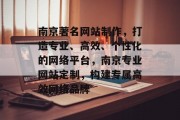 南京著名网站制作，打造专业、高效、个性化的网络平台，南京专业网站定制，构建专属高效网络品牌