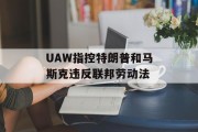 UAW指控特朗普和马斯克违反联邦劳动法