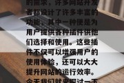 在当今的互联网时代，网页已经成为我们日常生活中不可或缺的一部分。为了满足不同用户的需求，许多网站开发者都设计了许多丰富的功能，其中一种便是为用户提供各种插件供他们选择和使用。这些插件不仅可以增强用户的使用体验，还可以大大提升网站的运行效率。今天我们就来探讨一下，网站插件后的缀是什么。，揭秘网站插件后缀，它们为何如此重要？