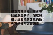 批发海鲜生意,能否赚钱的深度解析,深度解析,批发海鲜生意的盈利可能性与关键因素 批发海鲜生意,能否赚钱的深度解析,深度解析,批发海鲜生意的盈利可能性与关键因素
