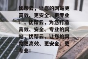 优帮云，让您的网站更高效、更安全、更专业！，优帮云，为您打造高效、安全、专业的网站，优帮云，让您的网站更高效、更安全、更专业！