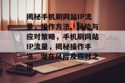 揭秘手机刷网站IP流量，操作方法、风险与应对策略，手机刷网站IP流量，揭秘操作手法、潜在风险及应对之道