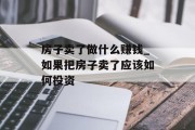 房子卖了做什么赚钱_如果把房子卖了应该如何投资