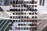 柳州作为一个位于广西壮族自治区的旅游城市,柳州市在各个行业中都有着丰富的就业机会。本文将探讨一些较为常见的赚钱项目,并分析其投资风险和收益情况。,柳州热门赚取职业,行业介绍及投资回报分析 柳州作为一个位于广西壮族自治区的旅游城市,柳州市在各个行业中都有着丰富的就业机会。本文将探讨一些较为常见的赚钱项目,并分析其投资风险和收益情况。,柳州热门赚取职业,行业介绍及投资回报分析
