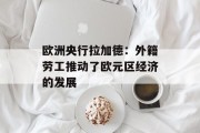 欧洲央行拉加德：外籍劳工推动了欧元区经济的发展