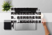 南京网站流量图解析，揭秘城市网络热度与趋势，南京网络热度地图解析，解码城市网络潮流