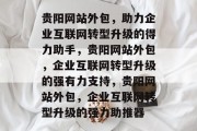 贵阳网站外包，助力企业互联网转型升级的得力助手，贵阳网站外包，企业互联网转型升级的强有力支持，贵阳网站外包，企业互联网转型升级的强力助推器
