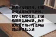 探索绚丽的网站，打造视觉盛宴的数字世界，数字化视觉奇旅，打造绚丽网站新体验，数字化视觉奇旅，打造绚丽网站新体验之旅