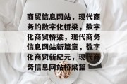 商贸信息网站，现代商务的数字化桥梁，数字化商贸桥梁，现代商务信息网站新篇章，数字化商贸新纪元，现代商务信息网站桥梁篇