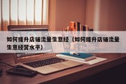 如何提升店铺流量生意经（如何提升店铺流量生意经营水平）