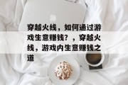穿越火线，如何通过游戏生意赚钱？，穿越火线，游戏内生意赚钱之道